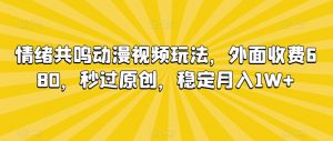 情绪共鸣动漫视频玩法,外面收费680,秒过原创,稳定月入1W+【揭秘】-网赚项目众筹网
