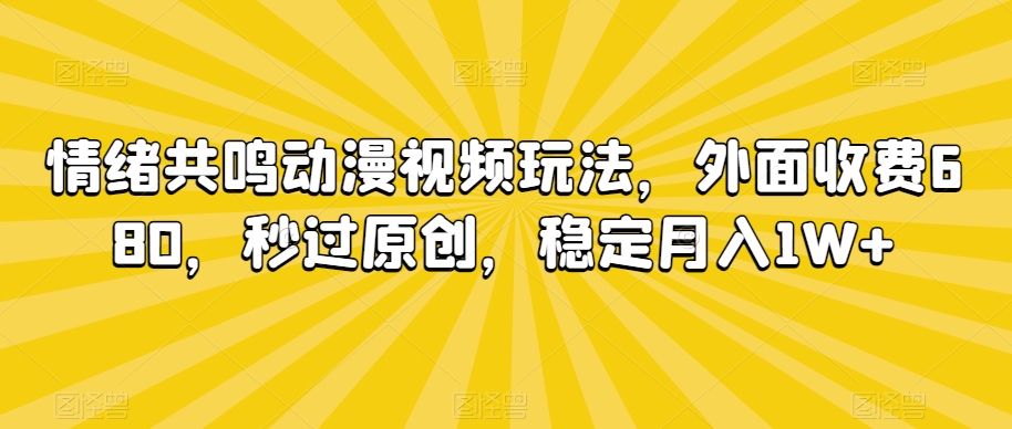 情绪共鸣动漫视频玩法，外面收费680，秒过原创，稳定月入1W+【揭秘】-网赚项目众筹网