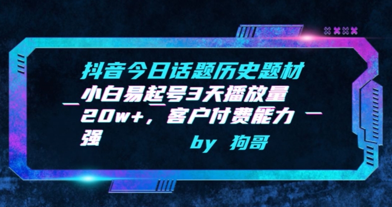 抖音今日话题历史题材-小白易起号3天播放量20w+，客户付费能力强【揭秘】-网赚项目众筹网