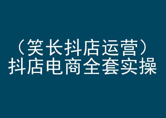 笑长抖店运营，抖店电商全套实操，抖音小店电商培训-网赚项目众筹网