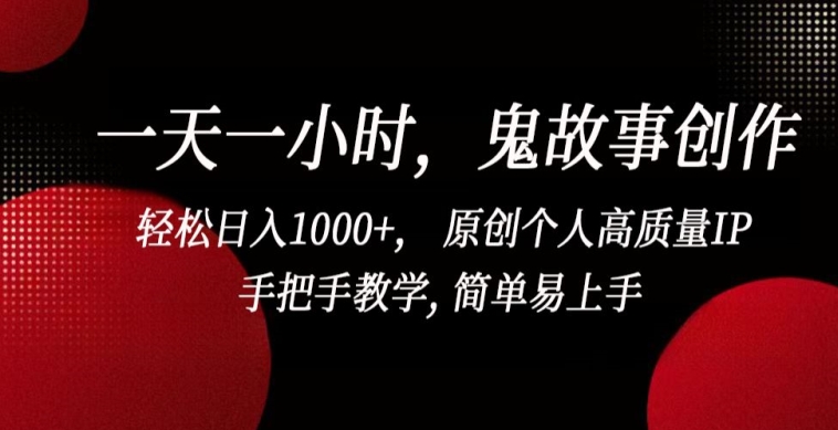 一天一小时，鬼故事创作， 轻松日入1000+， 原创个人高质量IP，手把手教学, 简单易上手【揭秘】-网赚项目众筹网