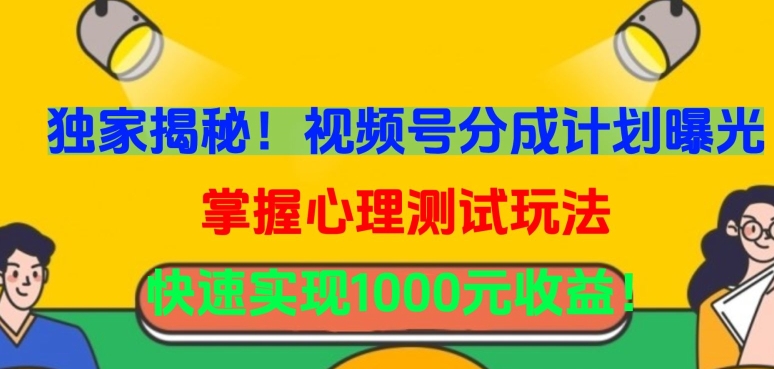 独家揭秘！视频号分成计划曝光，掌握心理测试玩法，快速实现1000元收益【揭秘】-网赚项目众筹网
