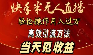 2024快手半无人直播,简单操作月入1W+ 高效引流当天见收益【揭秘】-网赚项目众筹网