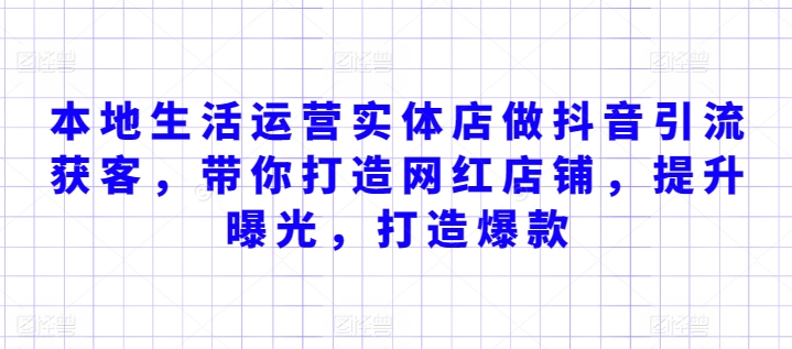 本地生活运营实体店做抖音引流获客，带你打造网红店铺，提升曝光，打造爆款-网赚项目众筹网