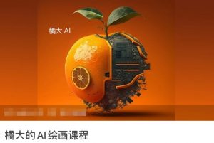 橘大的AI绘画课程,AI绘画零基础小白,从入门到精通-网赚项目众筹网