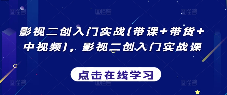 影视二创入门实战(带课+带货+中视频)，影视二创入门实战课-网赚项目众筹网