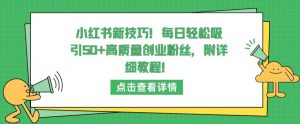 小红书新技巧,每日轻松吸引50+高质量创业粉丝,附详细教程【揭秘】-网赚项目众筹网