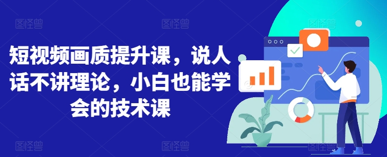 短视频画质提升课，说人话不讲理论，小白也能学会的技术课-网赚项目众筹网