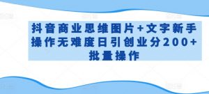 抖音商业思维图片+文字新手操作无难度日引创业分200+批量操作【揭秘】-网赚项目众筹网