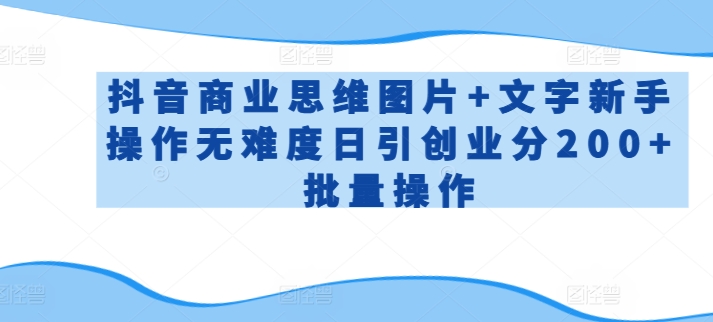 抖音商业思维图片+文字新手操作无难度日引创业分200+批量操作【揭秘】-网赚项目众筹网