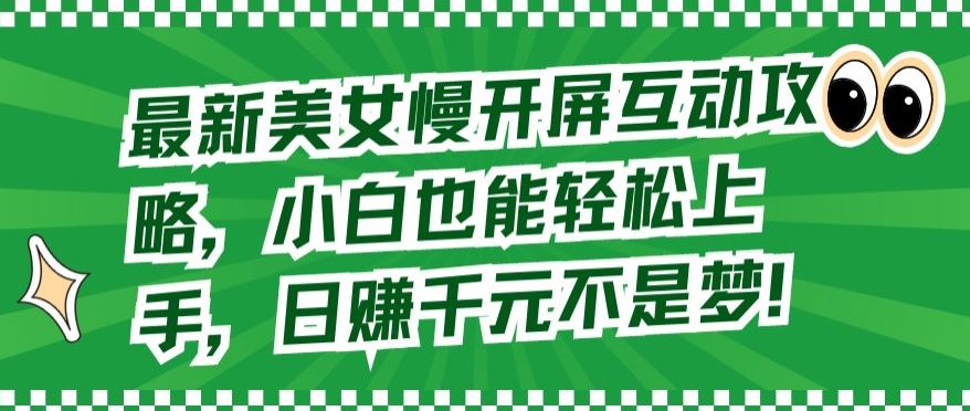 最新美女慢开屏互动攻略，小白也能轻松上手，日赚千元不是梦【揭秘】-网赚项目众筹网