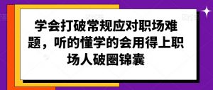 学会打破常规应对职场难题,听的懂学的会用得上职场人破圏锦囊-网赚项目众筹网