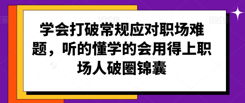 学会打破常规应对职场难题，听的懂学的会用得上职场人破圏锦囊-网赚项目众筹网