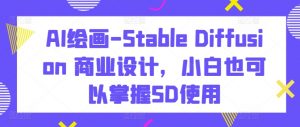AI绘画-Stable Diffusion 商业设计,小白也可以掌握SD使用-网赚项目众筹网