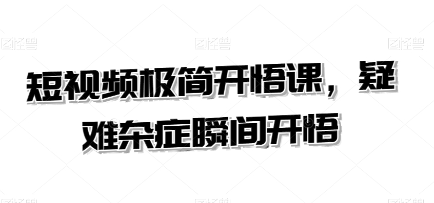 短视频极简开悟课，​疑难杂症瞬间开悟-网赚项目众筹网