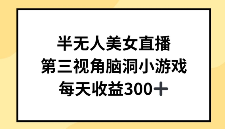 半无人美女直播，第三视角脑洞小游戏，每天收益300+【揭秘】-网赚项目众筹网