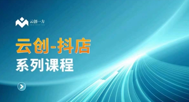 云创一方-抖店系列课，​抖店商城、商品卡、无货源等玩法-网赚项目众筹网