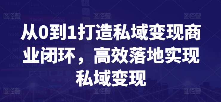 从0到1打造私域变现商业闭环，高效落地实现私域变现-网赚项目众筹网