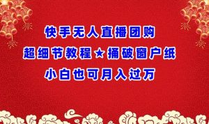 快手无人直播团购超细节教程★捅破窗户纸小白也可月人过万【揭秘】-网赚项目众筹网