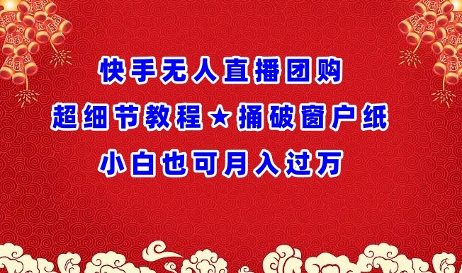 快手无人直播团购超细节教程★捅破窗户纸小白也可月人过万【揭秘】-网赚项目众筹网