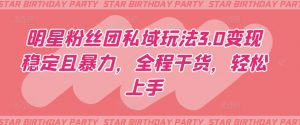 明星粉丝团私域玩法3.0变现稳定且暴力,全程干货,轻松上手【揭秘】-网赚项目众筹网