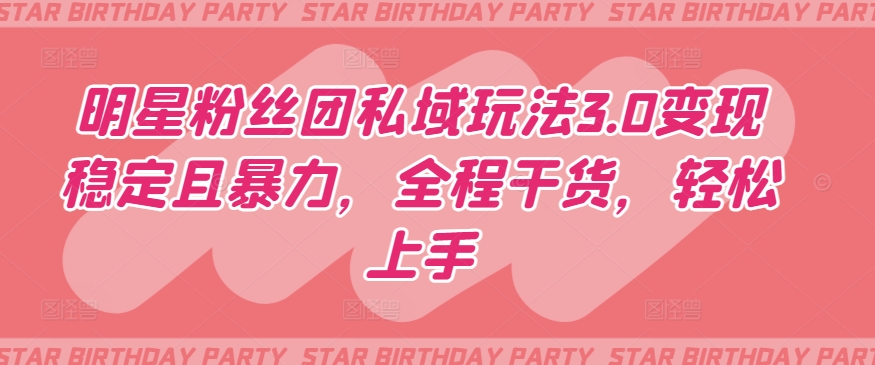 明星粉丝团私域玩法3.0变现稳定且暴力，全程干货，轻松上手【揭秘】-网赚项目众筹网
