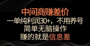 中间商赚差价，一单纯利润30+，简单无脑操作，赚的就是信息差，轻轻松松日入1000+【揭秘】-网赚项目众筹网
