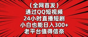 全网首发，通过QQ短视频24小时直播短剧，小白也能日入300+【揭秘】-网赚项目众筹网