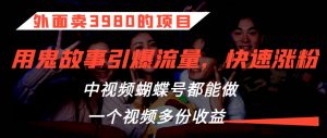 外面卖3980的项目,鬼故事引爆流量打法,中视频、蝴蝶号都能做,一个视频多份收益【揭秘】-网赚项目众筹网