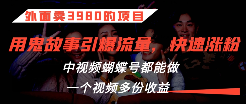 外面卖3980的项目，鬼故事引爆流量打法，中视频、蝴蝶号都能做，一个视频多份收益【揭秘】-网赚项目众筹网