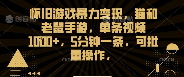 怀旧游戏暴力变现，猫和老鼠手游，单条视频1000+，5分钟一条，可批量操作【揭秘】-网赚项目众筹网