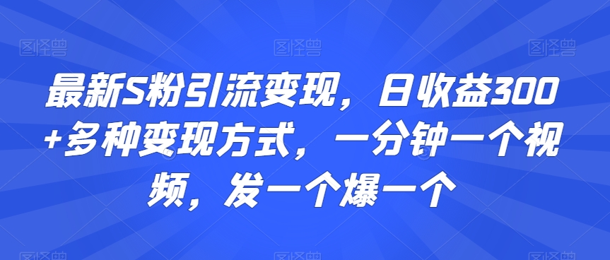 最新S粉引流变现，日收益300+多种变现方式，一分钟一个视频，发一个爆一个【揭秘】-网赚项目众筹网