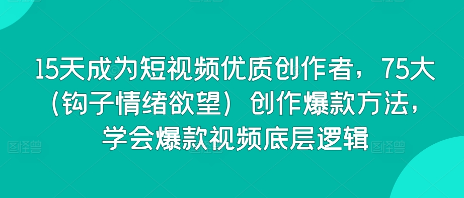 15天成为短视频优质创作者，75大（钩子情绪欲望）创作爆款方法，学会爆款视频底层逻辑-网赚项目众筹网