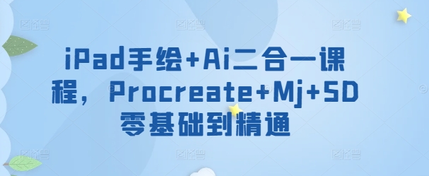iPad手绘+Ai二合一课程，​Procreate+Mj+SD零基础到精通-网赚项目众筹网