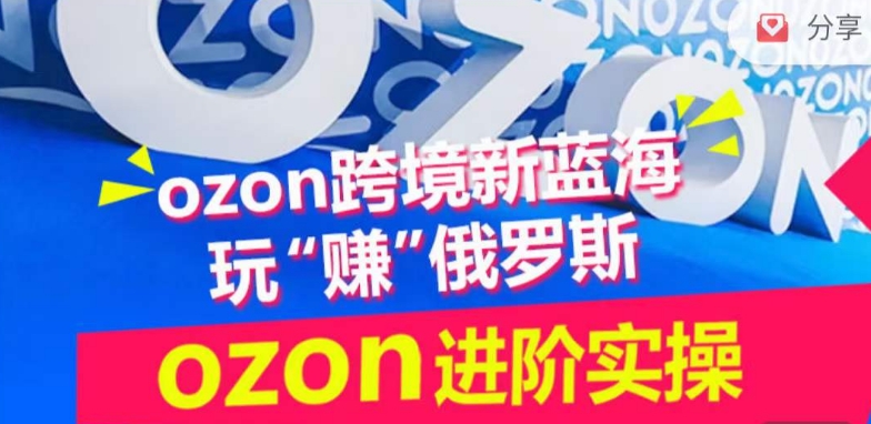 ozon跨境新蓝海玩“赚”俄罗斯，ozon进阶实操训练营-网赚项目众筹网