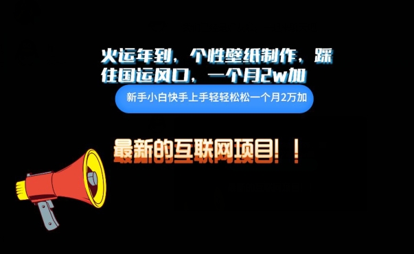 火运年到，个性壁纸制作，踩住国运风口，1个月2w加【揭秘】-网赚项目众筹网