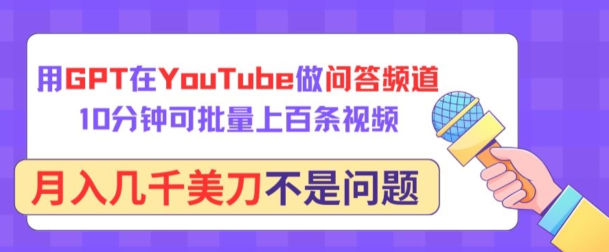用GPT在YouTube做问答频道，10分钟可批量上百条视频，月入几千美刀不是问题【揭秘】-网赚项目众筹网