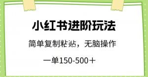小红书进阶玩法,一单150-500+,简单复制粘贴,小白也能轻松上手【揭秘】-网赚项目众筹网