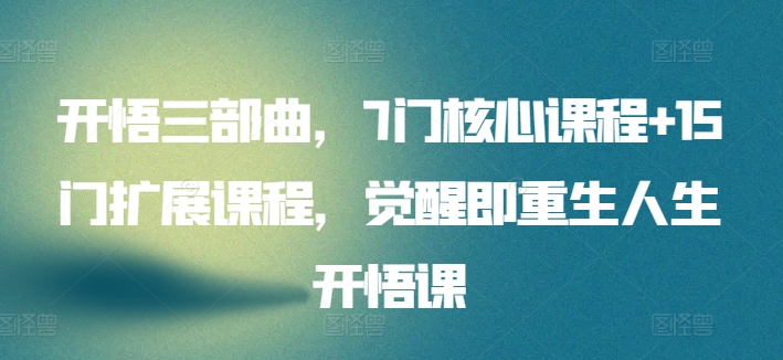 开悟三部曲，7门核心课程+15门扩展课程，觉醒即重生人生开悟课-网赚项目众筹网