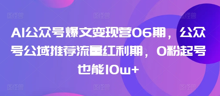 AI公众号爆文变现营06期，公众号公域推荐流量红利期，0粉起号也能10w+-网赚项目众筹网