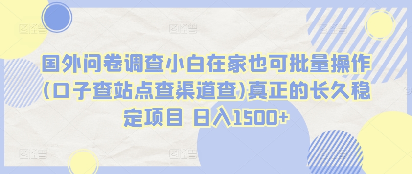 国外问卷调查小白在家也可批量操作(口子查站点查渠道查)真正的长久稳定项目 日入1500+【揭秘】-网赚项目众筹网