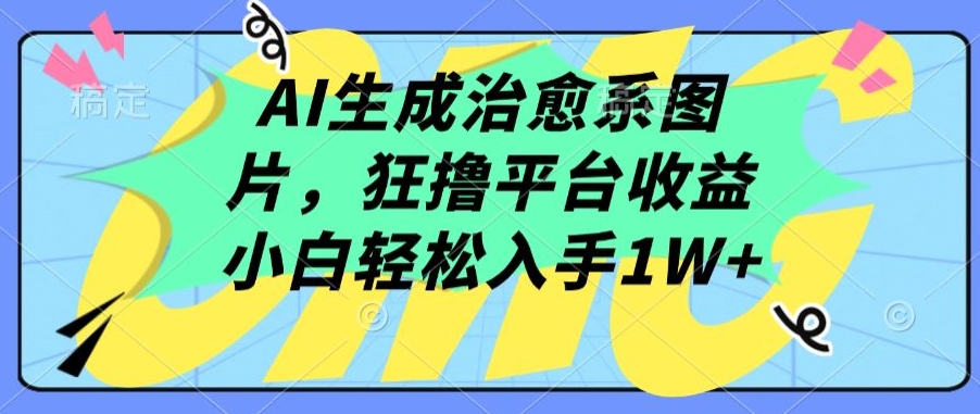 AI生成治愈系图片，狂撸平台收益，小白轻松入手1W+【揭秘】-网赚项目众筹网