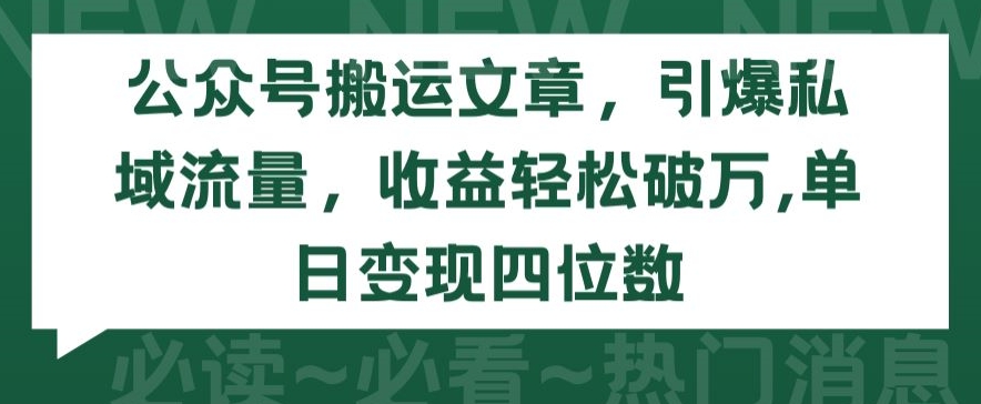 公众号搬运文章，引爆私域流量，收益轻松破万，单日变现四位数【揭秘】-网赚项目众筹网