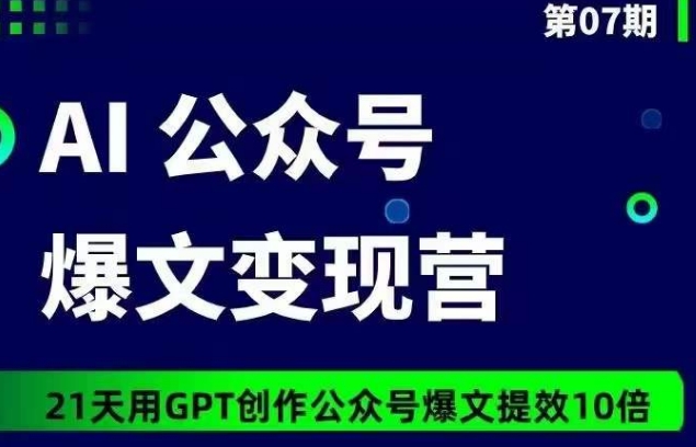 AI公众号爆文变现营07期，21天用GPT创作爆文提效10倍-网赚项目众筹网
