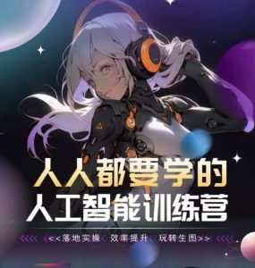 人人都要学的人工智能训练营,落地实操 效率提升 玩转生图-网赚项目众筹网