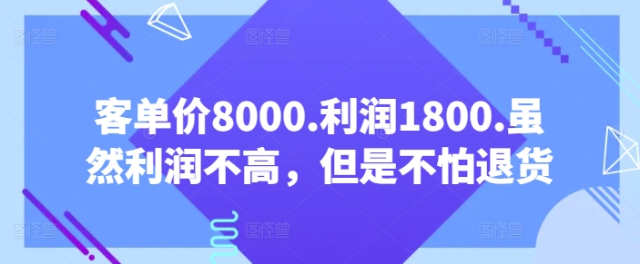 客单价8000.利润1800.虽然利润不高，但是不怕退货【付费文章】-网赚项目众筹网
