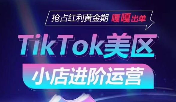 TikTok Shop美区小店进阶运营，抢占红利黄金期 嘎嘎出单-网赚项目众筹网