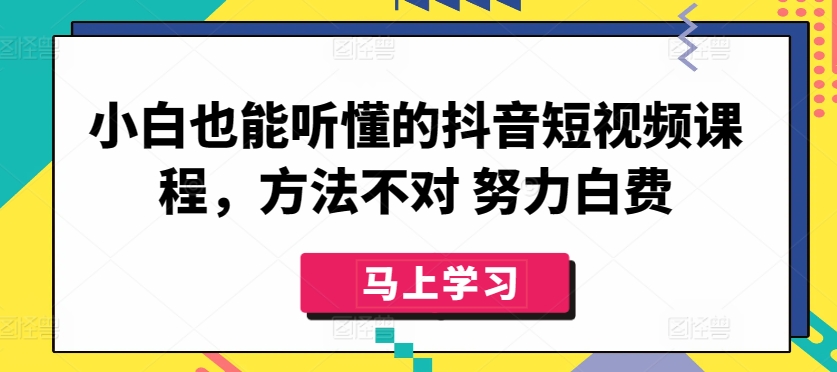 小白也能听懂的抖音短视频课程，方法不对 努力白费-网赚项目众筹网