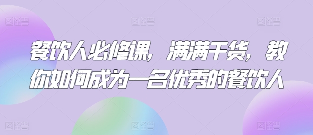 餐饮人必修课，满满干货，教你如何成为一名优秀的餐饮人-网赚项目众筹网