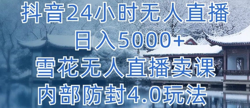抖音24小时无人直播 日入5000+，雪花无人直播卖课，内部防封4.0玩法【揭秘】-网赚项目众筹网